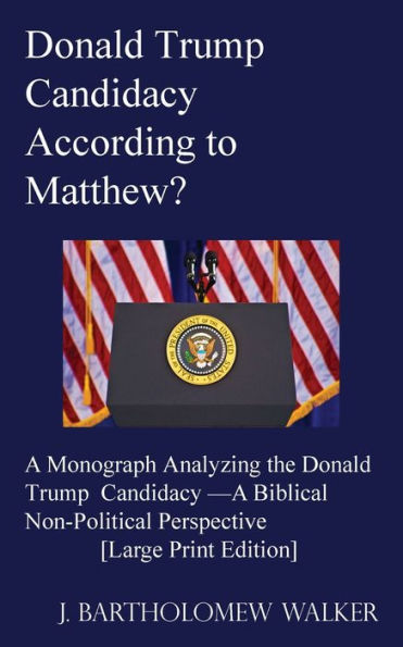 Donald Trump Candidacy According to Matthew?: A Monograph Analyzing the Donald Trump Candidacy -A Biblical Non-Political Perspective [Large Print Edition]