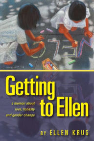 Title: Getting to Ellen: A Memoir about Love, Honesty and Gender Change, Author: Ellen Krug