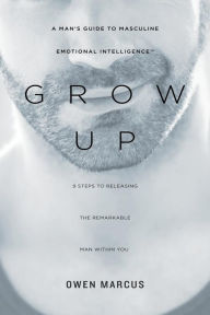 Title: Grow Up: A Man's Guide to Masculine Emotional Intelligence, Author: Owen Marcus