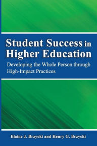 Title: Student Success in Higher Education: Developing the Whole Person Through High Impact Practices, Author: Dr. Henry G Brzycki Ph.D.