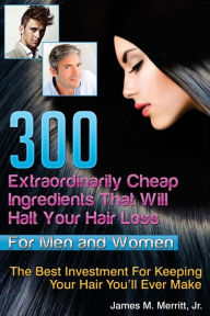 Title: 300 Extraordinarily Cheap Ingredients That Will Halt Your Hair Loss, Author: James Matthew Merritt Jr.