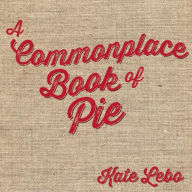 Title: A Commonplace Book of Pie, Author: Kate Lebo