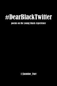 Title: Dear Black Twitter: poems on the young black experience, Author: Jasmine Furr