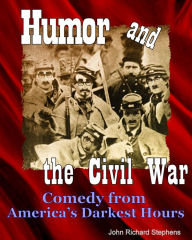 Title: Humor and the Civil War: Comedy from America's Darkest Hours, Author: John Richard Stephens