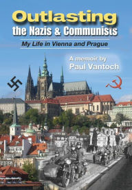 Title: Outlasting the Nazis and Communists: My Life in Vienna and Prague, Author: Paul Vantoch