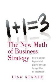 Title: 1+1=3 The New Math of Business Strategy: How to Unlock Exponential Growth through Competitive Collaboration, Author: Lisa Renner