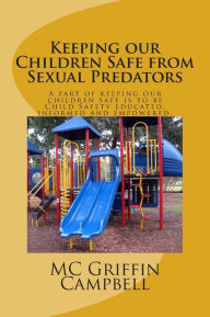 Title: Keeping our Children Safe from Sexual Predators: Child Safety educated, informed and empowered., Author: Mrs. MC Griffin Campbell