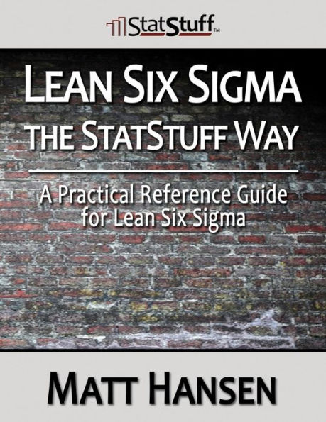 Lean Six Sigma the StatStuff Way: A Practical Reference Guide for Lean Six Sigma