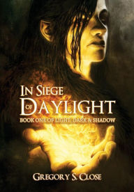 Title: In Siege of Daylight: BOOK ONE IN THE COMPENDIUM OF LIGHT, DARK & SHADOW, Author: Gregory S Close