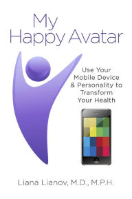 Title: My Happy Avatar: Use Your Mobile Device & Personality to Transform Your Health, Author: Liana Lianov