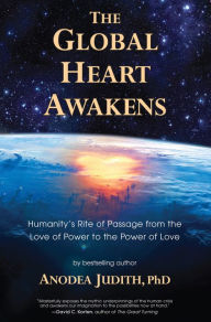 Title: The Global Heart Awakens: Humanity's Rite of Passage from the Love of Power to the Power of Love, Author: Anodea Judith