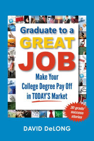 Title: Graduate to a Great Job: Make Your College Degree Pay Off in Today's Market, Author: David DeLong