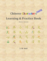 Title: Chinese Characters Learning & Practice Book, Starter Volume: Learning Chinese Characters with Their Stories in Colour, Starter Volume, Author: S. W. Well