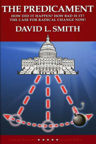 Title: The Predicament: How Did It Happen? How Bad Is It? The Case For Radical Change Now!, Author: David L. Smith