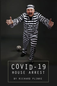 Title: Covid-19 House Arrest, Author: Richard Plinke