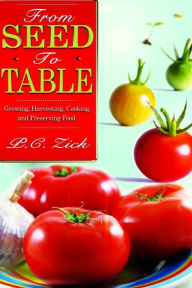 Title: From Seed to Table: Growing, Harvesting, Cooking, and Preserving Food, Author: P C Zick