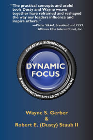 Title: Dynamic Focus: Creating Significance & Breaking the Spells of Limitation, Author: Wayne S. Gerber