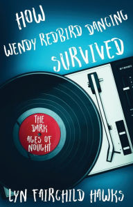 Title: How Wendy Redbird Dancing Survived the Dark Ages of Nought, Author: Lyn Fairchild Hawks