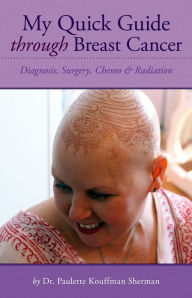 Title: My Quick Guide Through Breast Cancer: Diagnosis, Surgery, Chemo & Radiation, Author: Dr. Paulette Kouffman Sherman