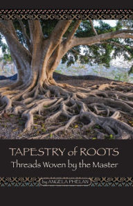 Title: Tapestry of Roots: Threads Woven By The Master, Author: Angela Phelan