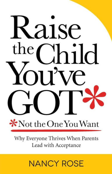 Raise the Child You've Got-Not the One You Want: Why Everyone Thrives When Parents Lead with Acceptance