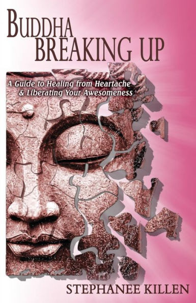 Buddha Breaking Up: A Guide to Healing from Heartache & Liberating Your Awesomeness