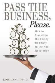 Title: Pass the Business, Please: How to Transition the Family Company to the Next Generation, Author: Lois Lang