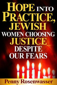 Title: Hope Into Practice, Jewish Women Choosing Justice Despite Our Fears, Author: Penny Rosenwasser