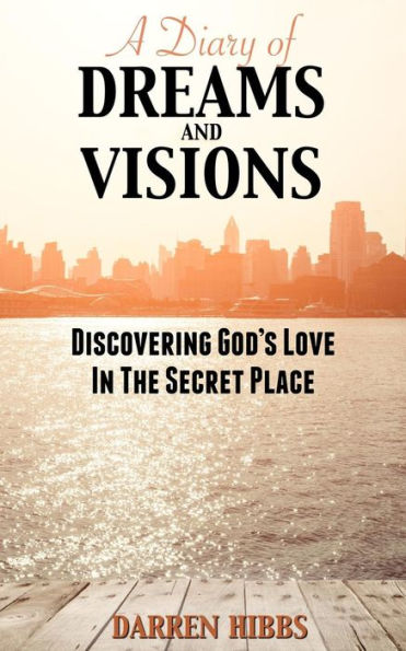 A Diary of Dreams and Visions: Discovering God's Love in the Secret Place