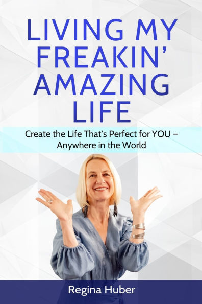Living My Freakin' Amazing Life: Create the Life That's Perfect for YOU - Anywhere in the World