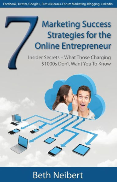 7 Marketing Success Strategies for the Online Entrepreneur: Insider Secrets - What Those Charging $1000s Don't Want You to Know