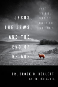 Title: Jesus, the Jews, and the End of the Age, Author: Brock Hollett