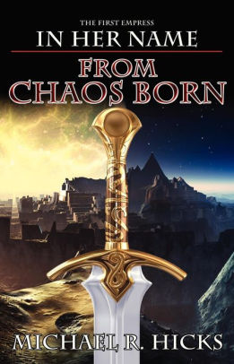 From Chaos Born In Her Name The First Empress Book 1 By Michael R Hicks Paperback Barnes Noble