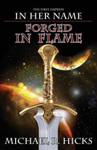 Title: Forged in Flame (In Her Name: The First Empress, Book 2), Author: Michael R. Hicks