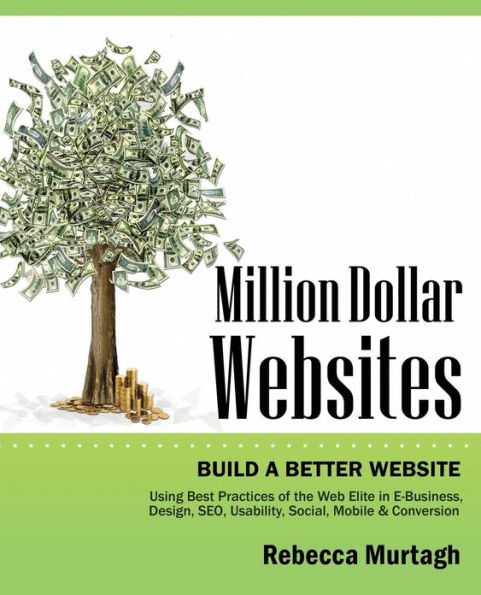 Million Dollar Websites: Build a Better Website Using Best Practices of the Web Elite in E-Business, Design, Seo, Usability, Social, Mobile and