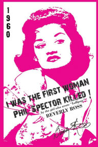 Title: I Was the First Woman Phil Spector Killed: An Autobiography in Essays of Beverly Ross, Brill Building Songwriter of Lollipop and a Premier Architect O, Author: Beverly Ross