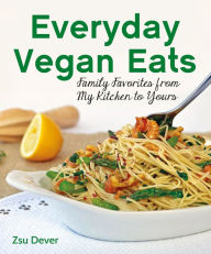 Title: Everyday Vegan Eats: Family Favorites from My Family to Yours, Author: Zsu Dever