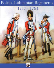 Title: Polish-Lithuanian Regiments 1717-1794, Author: Vincent Rospond