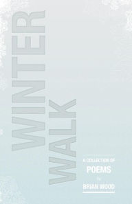 Title: Winter Walk: A Collection of Poems, Author: Brian Wood