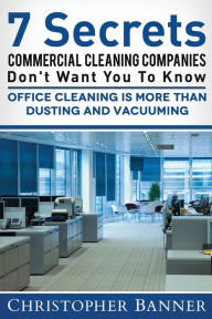 Title: 7 Secrets Commercial Cleaning Companies Don't Want You To Know: Office Cleaning Is More Than Dusting and Vacuuming, Author: Seth D Dodds