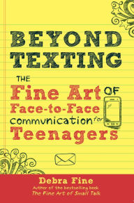 Title: Beyond Texting: The Fine Art of Face-to-Face Communication for Teenagers, Author: Debra Fine