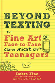 Title: Beyond Texting: The Fine Art of Face-to-Face Communication for Teenagers, Author: Debra Fine