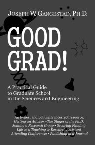 Title: Good Grad!: A Practical Guide to Graduate School in the Sciences & Engineering, Author: Joseph W Gangestad Ph.D.