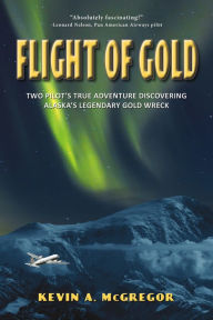 Title: Flight of Gold: Two Pilots' True Adventure Discovering Alaska's Legendary Gold Wreck, Author: Chris Collins