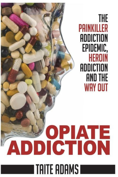 Opiate Addiction - The Painkiller Addiction Epidemic, Heroin Addiction and the Way Out