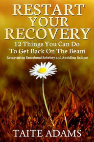 Title: Restart Your Recovery - 12 Things You Can Do To Get Back on the Beam: Recapturing Emotional Sobriety and Avoiding Relapse, Author: Taite Adams