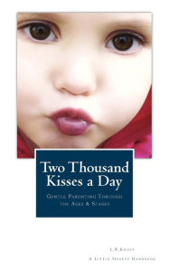 Title: Two Thousand Kisses a Day: Gentle Parenting Through the Ages and Stages, Author: L.R. Knost