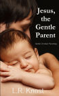Jesus, the Gentle Parent: Gentle Christian Parenting