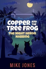 Title: Copper and the Tree Frog: The Night Heron Nabbing, Author: Mike Jones