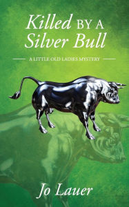 Title: Killed by a Silver Bull: A Little Old Ladies Mystery, Author: Jo Lauer